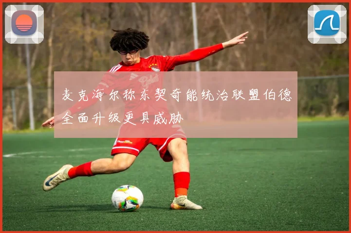 麦克海尔称东契奇能统治联盟伯德全面升级更具威胁