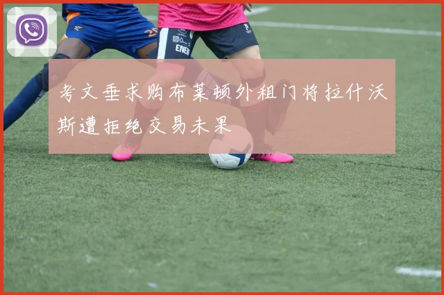 考文垂求购布莱顿外租门将拉什沃斯遭拒绝交易未果
