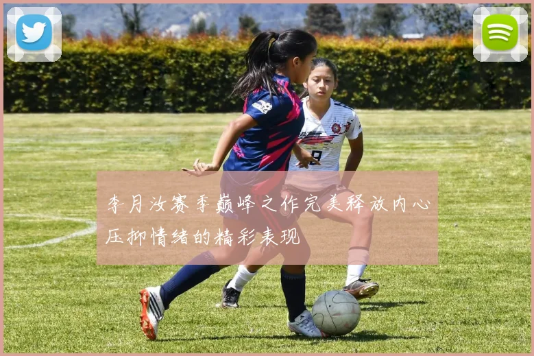 李月汝赛季巅峰之作完美释放内心压抑情绪的精彩表现
