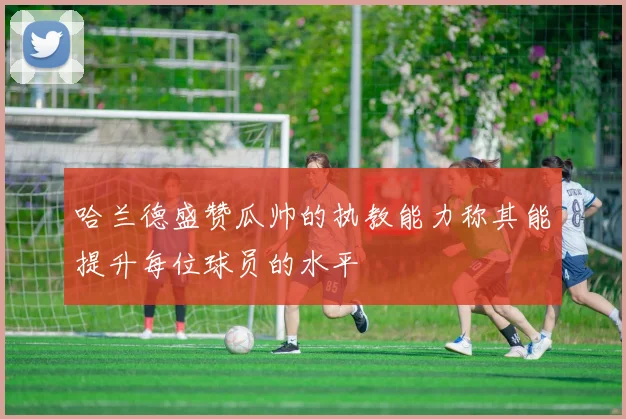 哈兰德盛赞瓜帅的执教能力称其能提升每位球员的水平