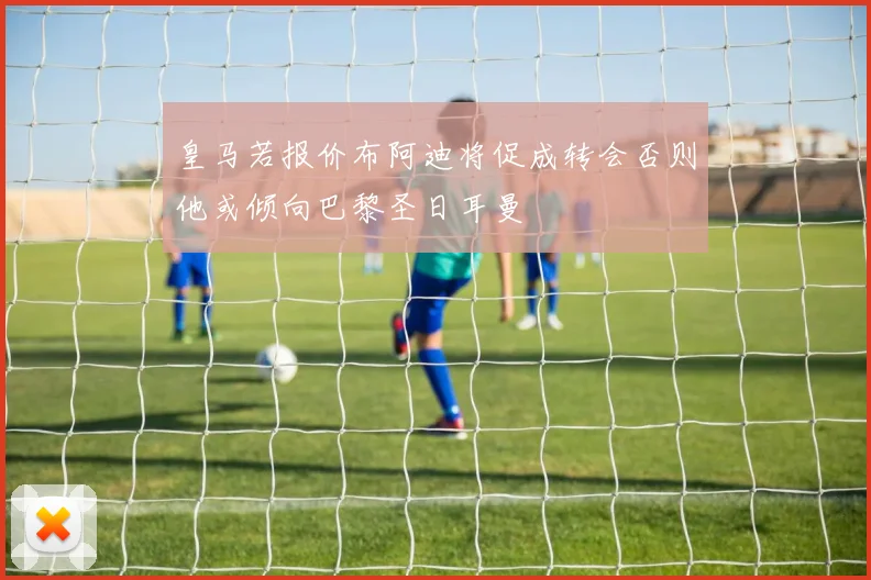 皇马若报价布阿迪将促成转会否则他或倾向巴黎圣日耳曼