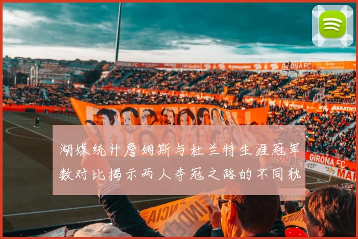 湖媒统计詹姆斯与杜兰特生涯冠军数对比揭示两人夺冠之路的不同轨迹