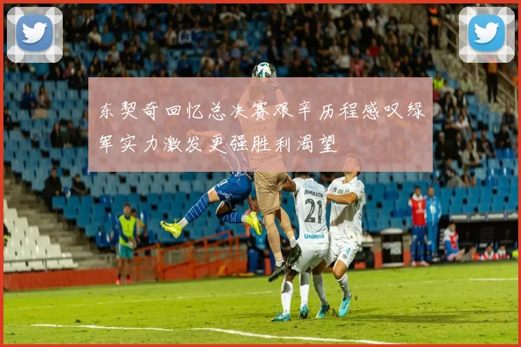 东契奇回忆总决赛艰辛历程感叹绿军实力激发更强胜利渴望