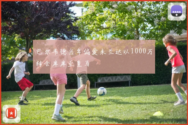 巴尔韦德当年偏爱米兰达以1000万转会库库至皇马